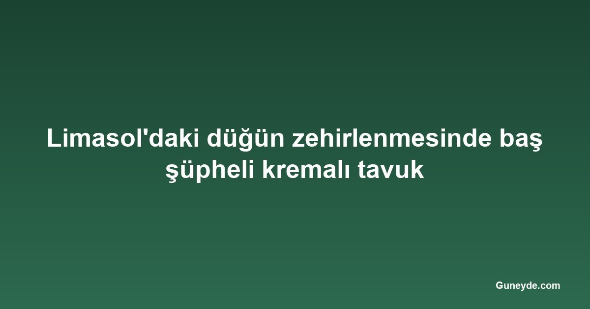 Limasol'daki düğün zehirlenmesinde baş şüpheli kremalı tavuk