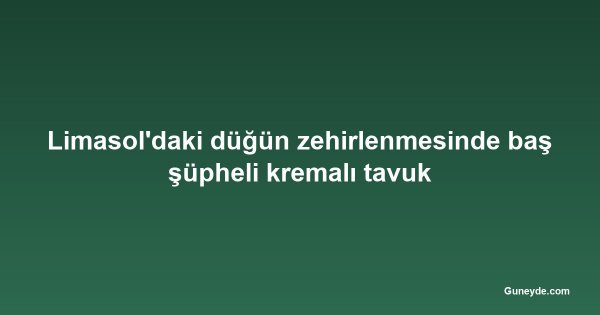 Limasol'daki düğün zehirlenmesinde baş şüpheli kremalı tavuk