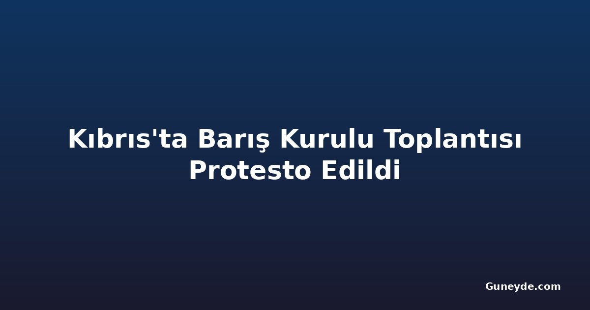 Kıbrıs'ta Barış Kurulu Toplantısı Protesto Edildi