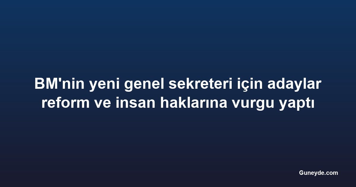 BM'nin yeni genel sekreteri için adaylar reform ve insan haklarına vurgu yaptı