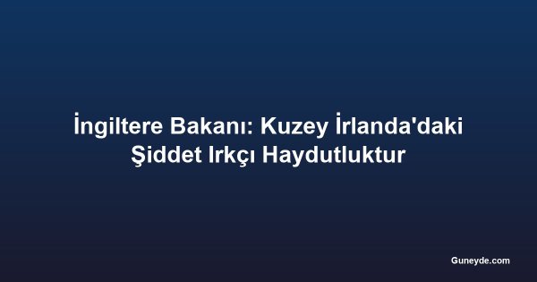 İngiltere Bakanı: Kuzey İrlanda'daki Şiddet Irkçı Haydutluktur