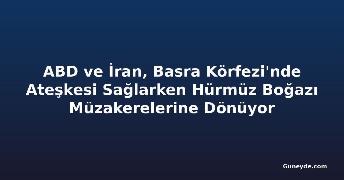 ABD ve İran, Basra Körfezi'nde Ateşkesi Sağlarken Hürmüz Boğazı Müzakerelerine Dönüyor