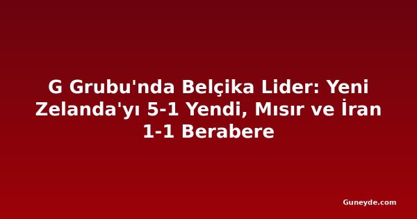 G Grubu'nda Belçika Lider: Yeni Zelanda'yı 5-1 Yendi, Mısır ve İran 1-1 Berabere