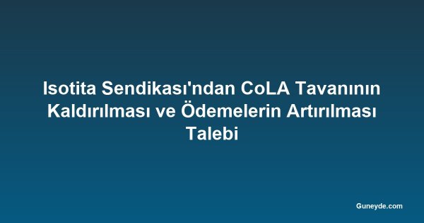 Isotita Sendikası'ndan CoLA Tavanının Kaldırılması ve Ödemelerin Artırılması Talebi