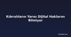 Kıbrıslıların Yarısı Dijital Haklarını Bilmiyor