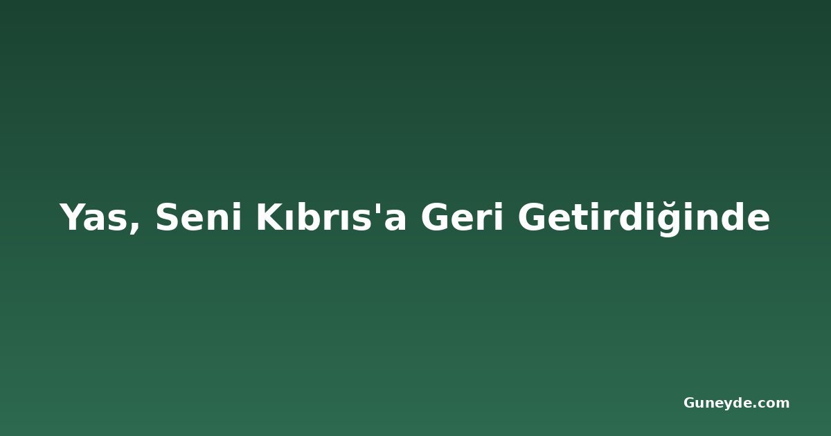 Yas, Seni Kıbrıs'a Geri Getirdiğinde