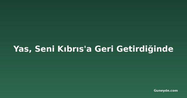Yas, Seni Kıbrıs'a Geri Getirdiğinde