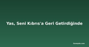 Yas, Seni Kıbrıs'a Geri Getirdiğinde