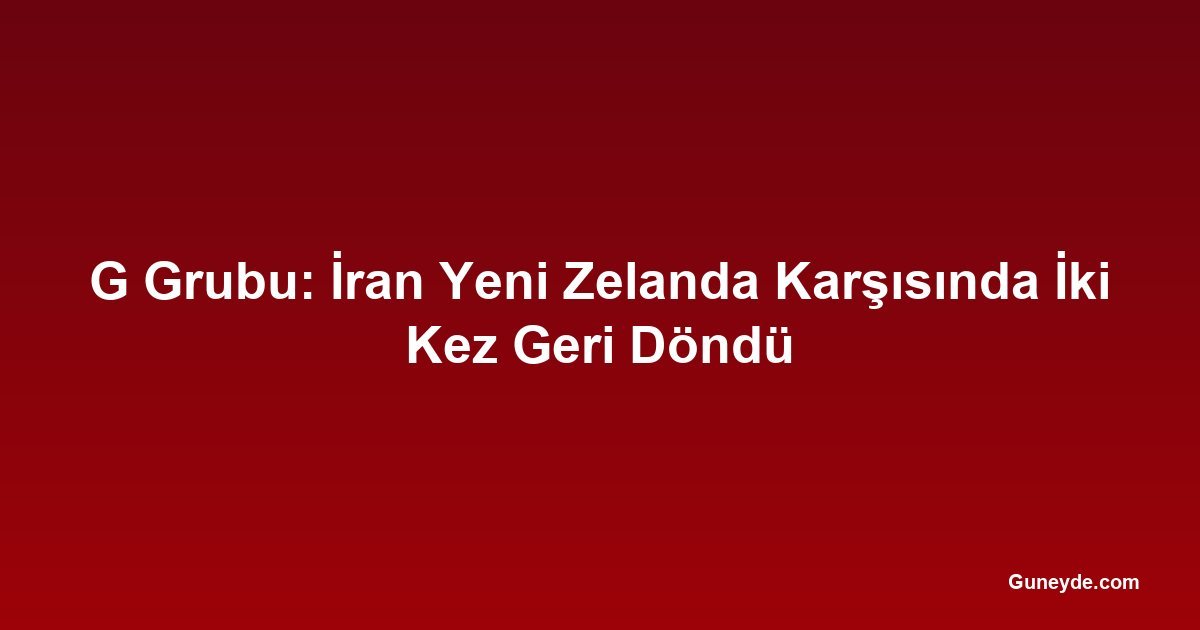 G Grubu: İran Yeni Zelanda Karşısında İki Kez Geri Döndü