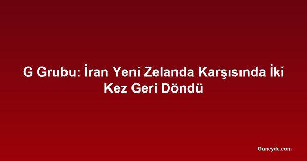 G Grubu: İran Yeni Zelanda Karşısında İki Kez Geri Döndü
