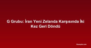 G Grubu: İran Yeni Zelanda Karşısında İki Kez Geri Döndü