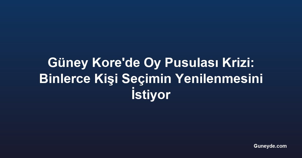 Güney Kore'de Oy Pusulası Krizi: Binlerce Kişi Seçimin Yenilenmesini İstiyor