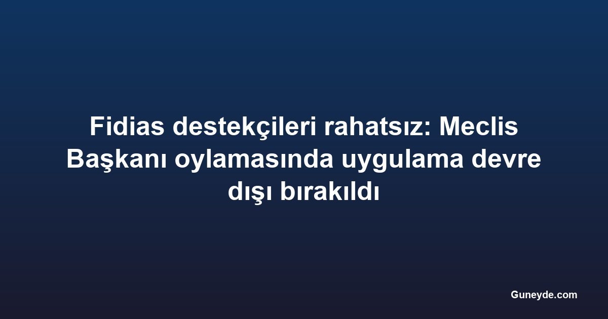 Fidias destekçileri rahatsız: Meclis Başkanı oylamasında uygulama devre dışı bırakıldı