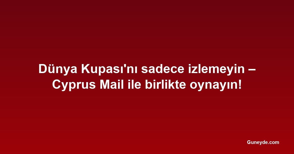 Dünya Kupası'nı sadece izlemeyin – Cyprus Mail ile birlikte oynayın!