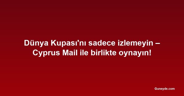 Dünya Kupası'nı sadece izlemeyin – Cyprus Mail ile birlikte oynayın!
