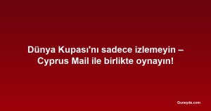 Dünya Kupası'nı sadece izlemeyin – Cyprus Mail ile birlikte oynayın!