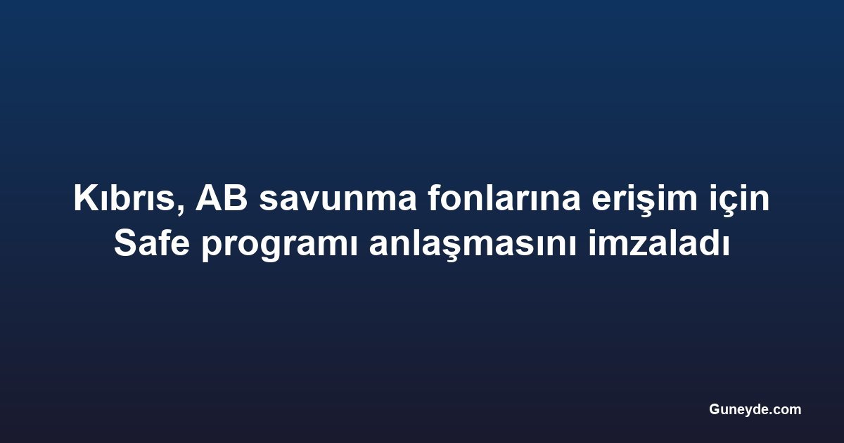 Kıbrıs, AB savunma fonlarına erişim için Safe programı anlaşmasını imzaladı