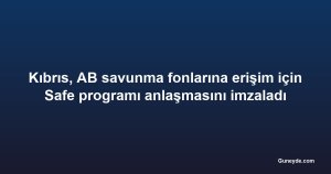 Kıbrıs, AB savunma fonlarına erişim için Safe programı anlaşmasını imzaladı