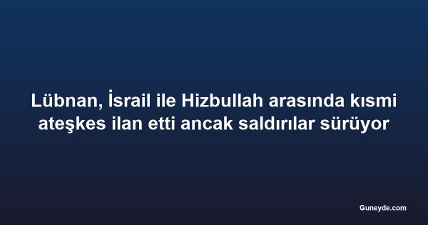 Lübnan, İsrail ile Hizbullah arasında kısmi ateşkes ilan etti ancak saldırılar sürüyor