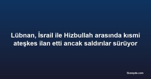 Lübnan, İsrail ile Hizbullah arasında kısmi ateşkes ilan etti ancak saldırılar sürüyor