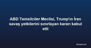 ABD Temsilciler Meclisi, Trump'ın İran savaş yetkilerini sınırlayan kararı kabul etti