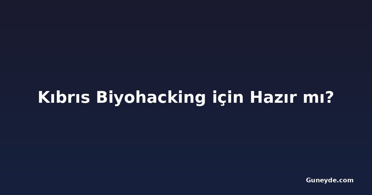 Kıbrıs Biyohacking için Hazır mı?