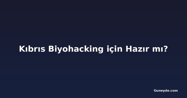 Kıbrıs Biyohacking için Hazır mı?