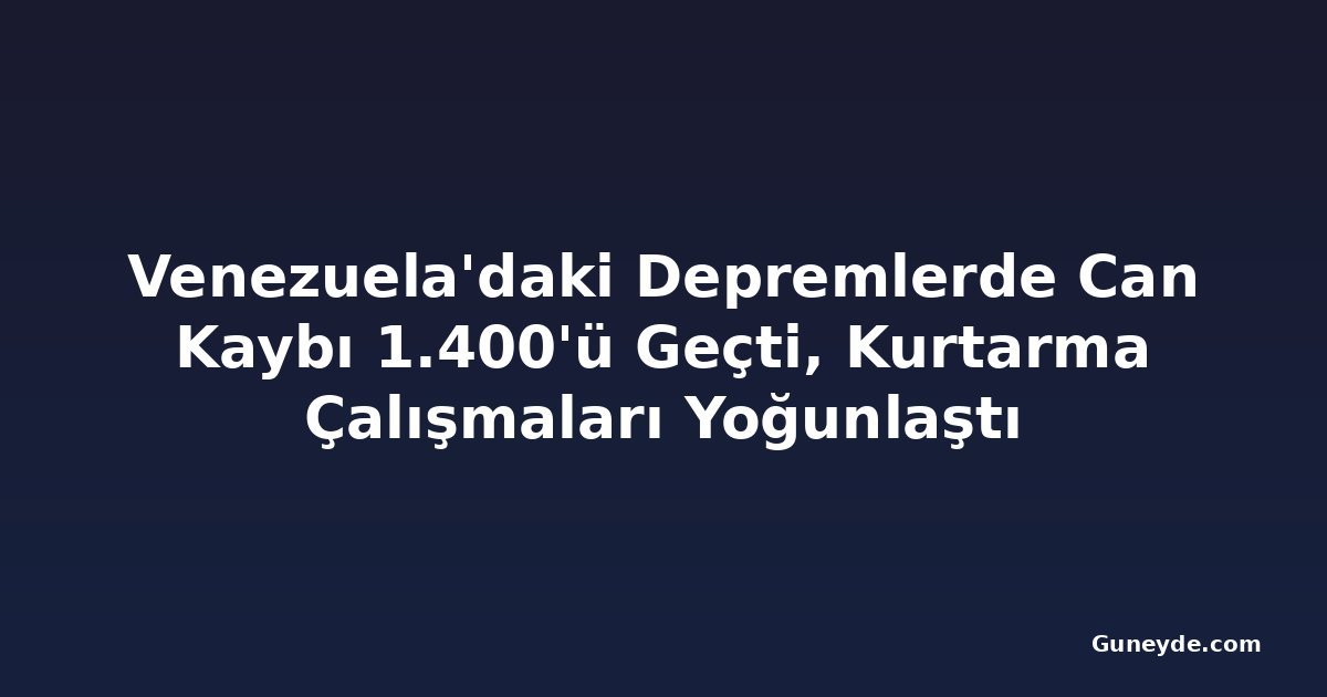 Venezuela'daki Depremlerde Can Kaybı 1.400'ü Geçti, Kurtarma Çalışmaları Yoğunlaştı