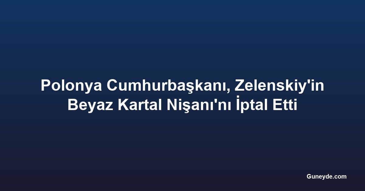Polonya Cumhurbaşkanı, Zelenskiy'in Beyaz Kartal Nişanı'nı İptal Etti