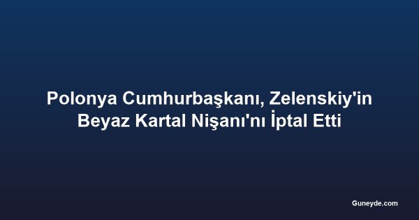 Polonya Cumhurbaşkanı, Zelenskiy'in Beyaz Kartal Nişanı'nı İptal Etti
