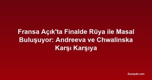 Fransa Açık'ta Finalde Rüya ile Masal Buluşuyor: Andreeva ve Chwalinska Karşı Karşıya