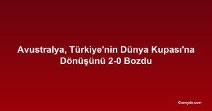 Avustralya, Türkiye'nin Dünya Kupası'na Dönüşünü 2-0 Bozdu