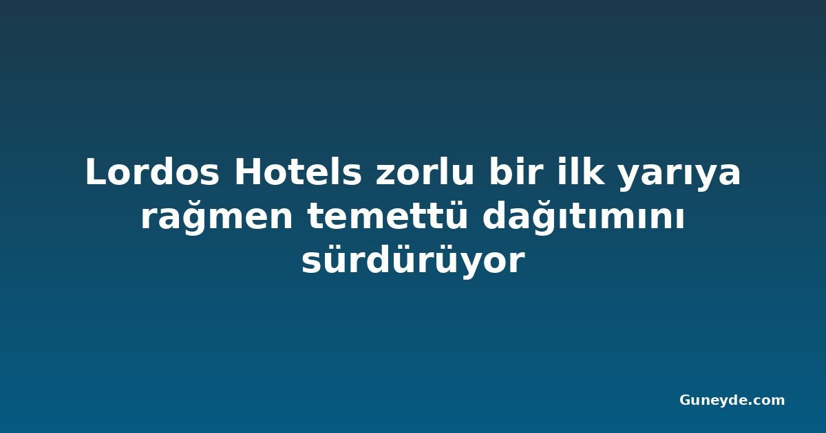 Lordos Hotels zorlu bir ilk yarıya rağmen temettü dağıtımını sürdürüyor