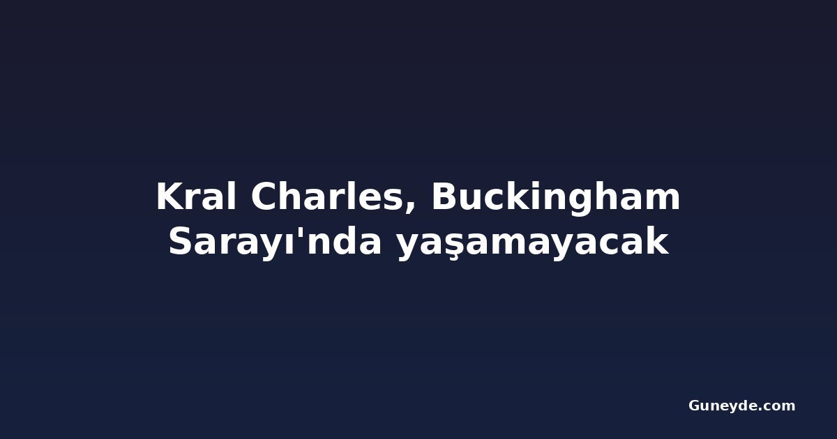 Kral Charles, Buckingham Sarayı'nda yaşamayacak
