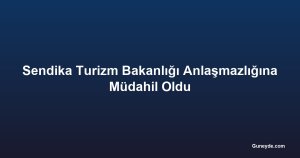 Sendika Turizm Bakanlığı Anlaşmazlığına Müdahil Oldu