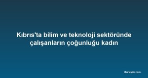 Kıbrıs'ta bilim ve teknoloji sektöründe çalışanların çoğunluğu kadın