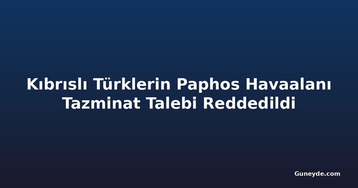 Kıbrıslı Türklerin Paphos Havaalanı Tazminat Talebi Reddedildi