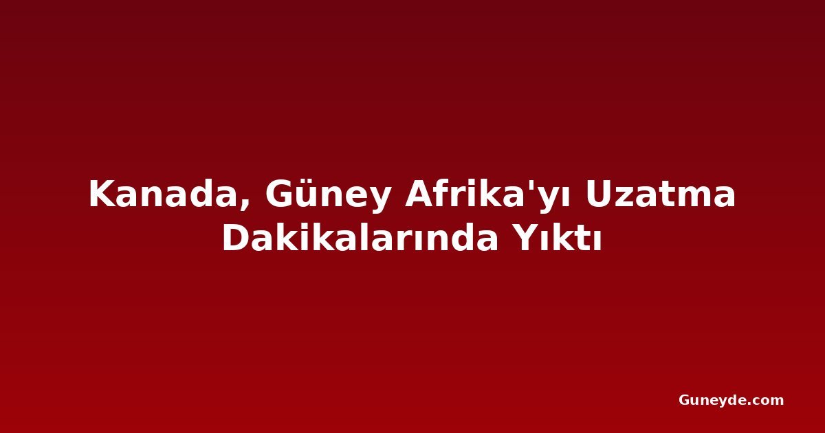 Kanada, Güney Afrika'yı Uzatma Dakikalarında Yıktı