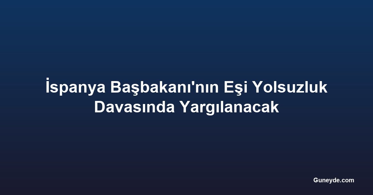 İspanya Başbakanı'nın Eşi Yolsuzluk Davasında Yargılanacak