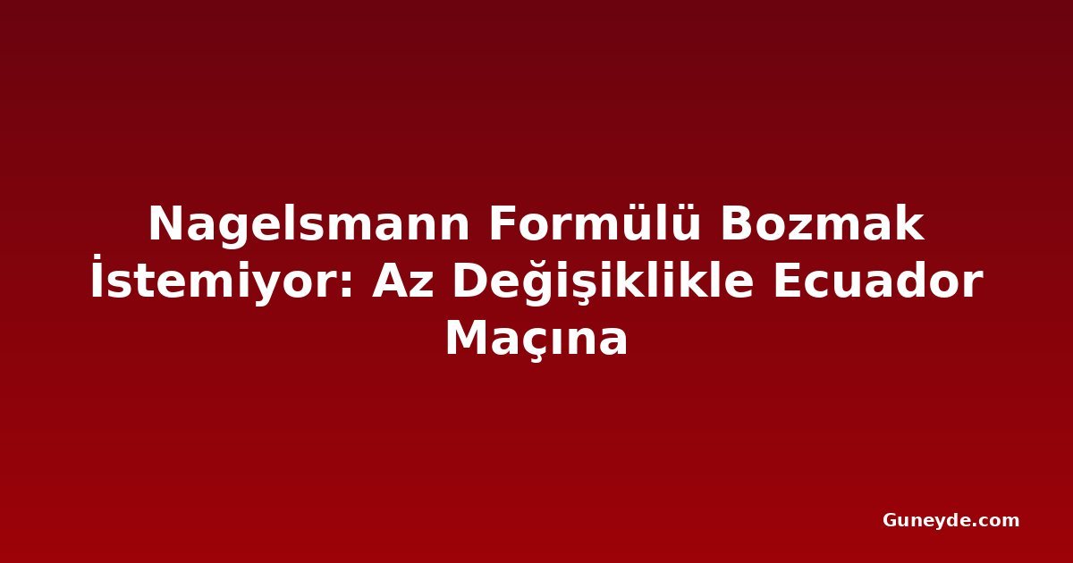 Nagelsmann Formülü Bozmak İstemiyor: Az Değişiklikle Ecuador Maçına