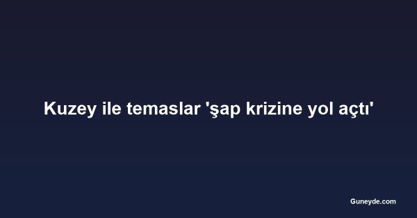 Kuzey ile temaslar 'şap krizine yol açtı'