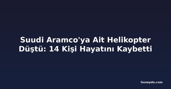 Suudi Aramco'ya Ait Helikopter Düştü: 14 Kişi Hayatını Kaybetti