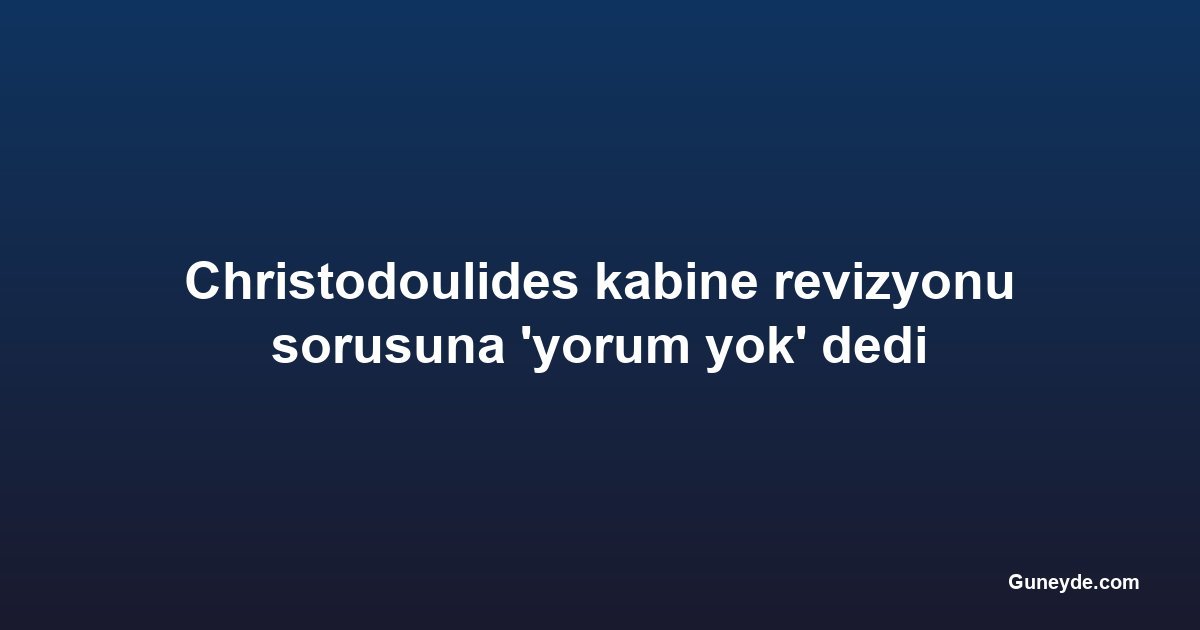 Christodoulides kabine revizyonu sorusuna 'yorum yok' dedi