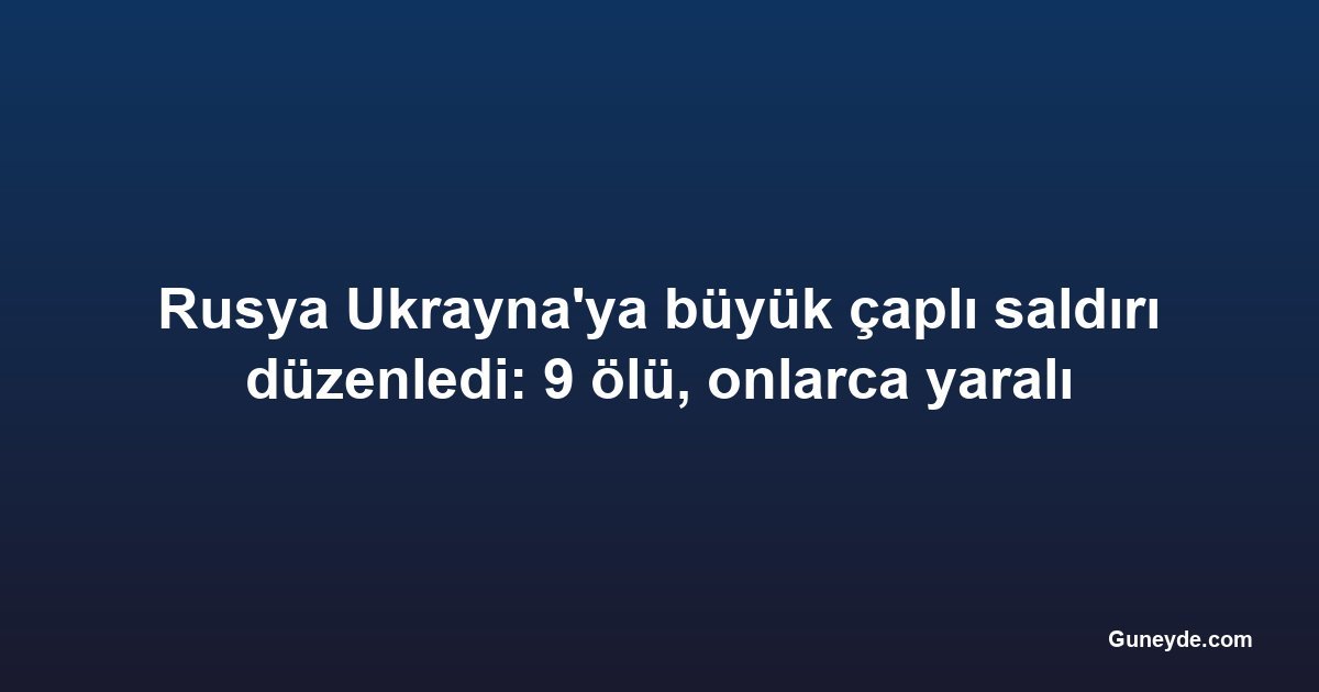 Rusya Ukrayna'ya büyük çaplı saldırı düzenledi: 9 ölü, onlarca yaralı