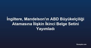 İngiltere, Mandelson'ın ABD Büyükelçiliği Atamasına İlişkin İkinci Belge Setini Yayımladı