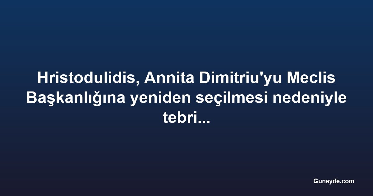 Hristodulidis, Annita Dimitriu'yu Meclis Başkanlığına yeniden seçilmesi nedeniyle tebrik etti