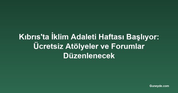 Kıbrıs'ta İklim Adaleti Haftası Başlıyor: Ücretsiz Atölyeler ve Forumlar Düzenlenecek