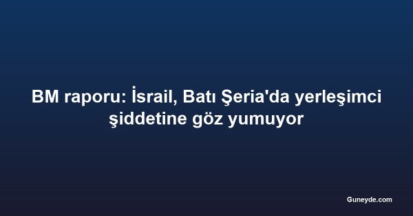 BM raporu: İsrail, Batı Şeria'da yerleşimci şiddetine göz yumuyor