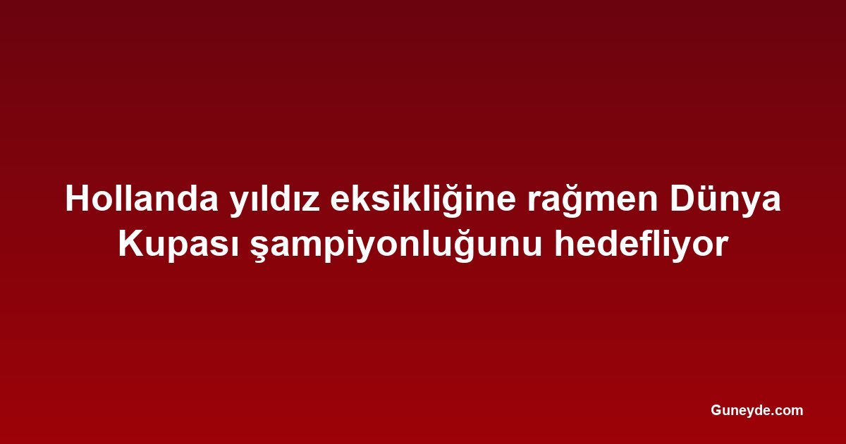 Hollanda yıldız eksikliğine rağmen Dünya Kupası şampiyonluğunu hedefliyor