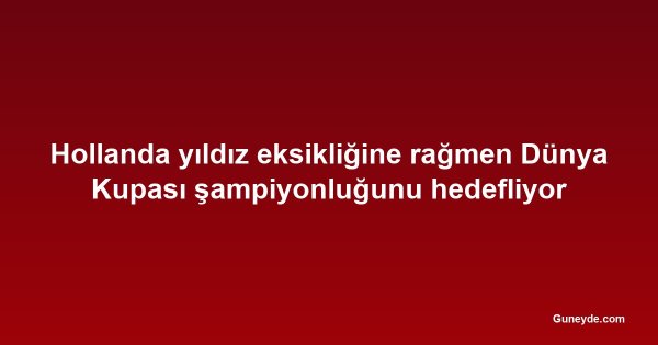 Hollanda yıldız eksikliğine rağmen Dünya Kupası şampiyonluğunu hedefliyor